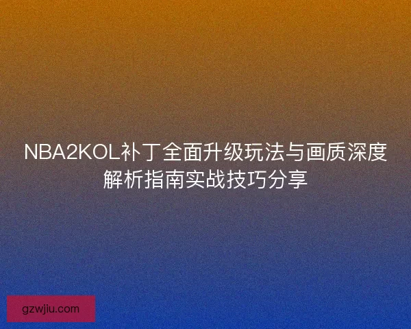 NBA2KOL补丁全面升级玩法与画质深度解析指南实战技巧分享