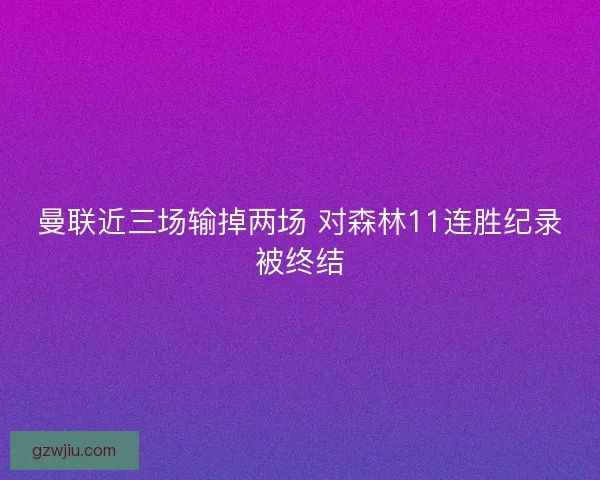 曼联近三场输掉两场 对森林11连胜纪录被终结